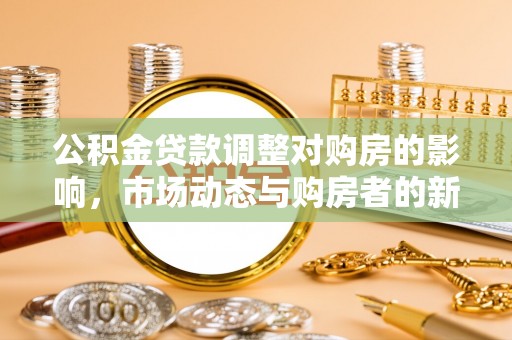 云县公积金贷款调整对购房的影响，市场动态与购房者的新选择