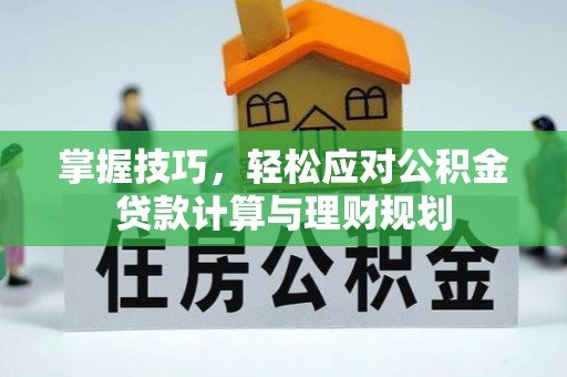 云县掌握技巧，轻松应对公积金贷款计算与理财规划