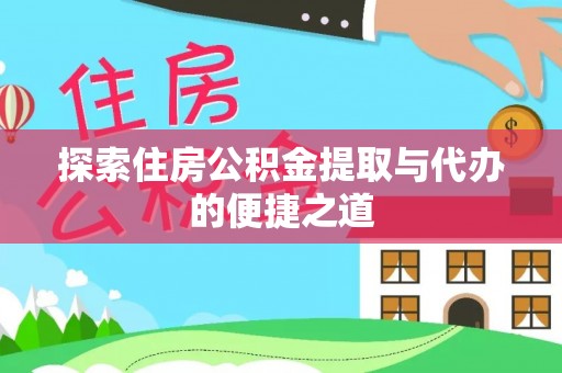 云县探索住房公积金提取与代办的便捷之道