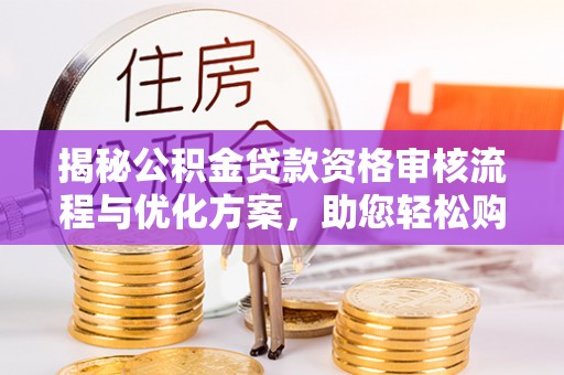 云县揭秘公积金贷款资格审核流程与优化方案，助您轻松购房