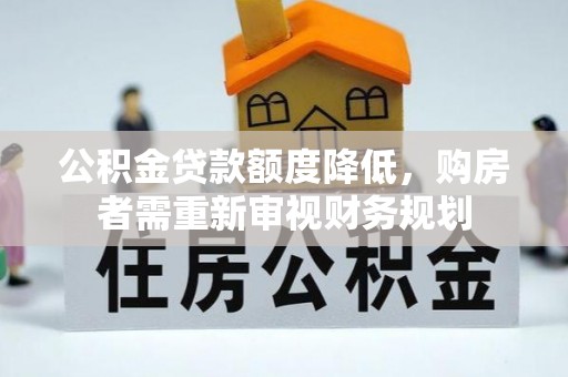 云县公积金贷款额度降低，购房者需重新审视财务规划