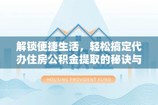 云县解锁便捷生活，轻松搞定代办住房公积金提取的秘诀与技巧