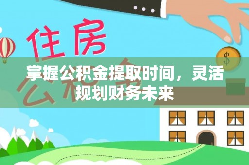 云县掌握公积金提取时间，灵活规划财务未来