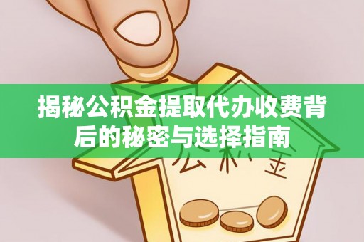 云县揭秘公积金提取代办收费背后的秘密与选择指南
