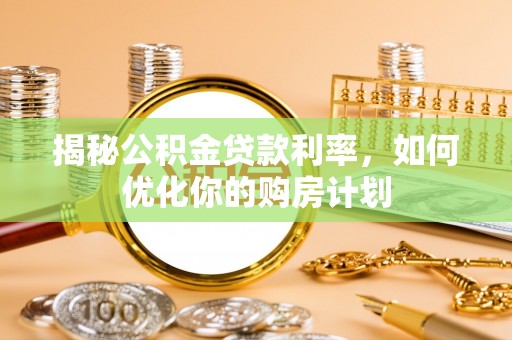 云县揭秘公积金贷款利率，如何优化你的购房计划