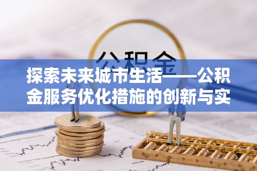 云县探索未来城市生活——公积金服务优化措施的创新与实践