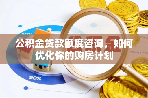 云县公积金贷款额度咨询，如何优化你的购房计划
