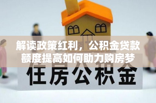 云县解读政策红利，公积金贷款额度提高如何助力购房梦