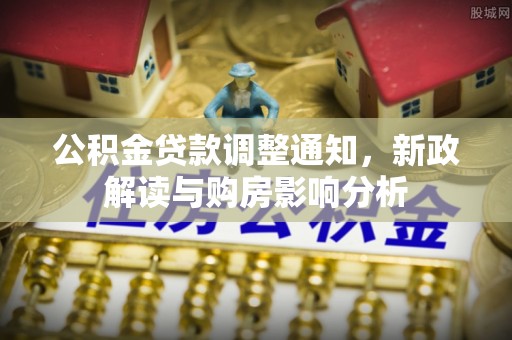 云县公积金贷款调整通知，新政解读与购房影响分析