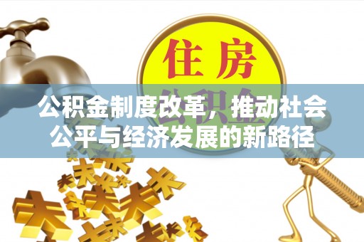 云县公积金制度改革，推动社会公平与经济发展的新路径