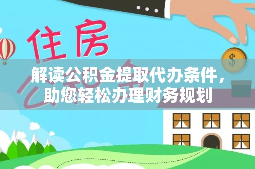 云县解读公积金提取代办条件，助您轻松办理财务规划