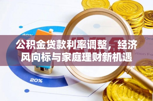 云县公积金贷款利率调整，经济风向标与家庭理财新机遇