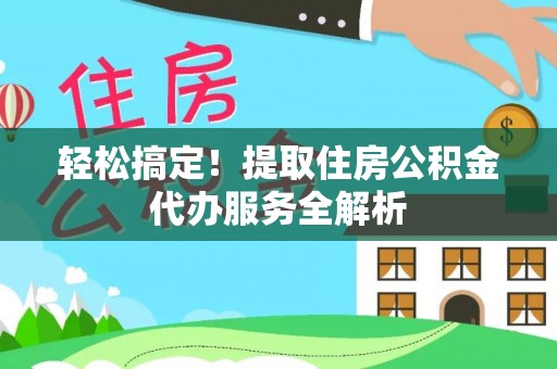 云县轻松搞定！提取住房公积金代办服务全解析