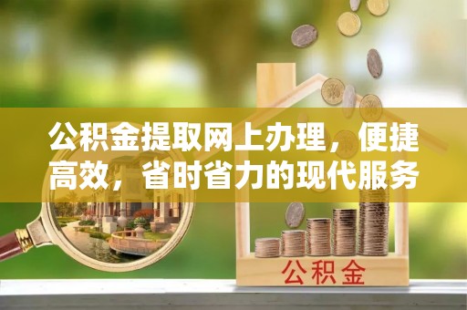 云县公积金提取网上办理，便捷高效，省时省力的现代服务