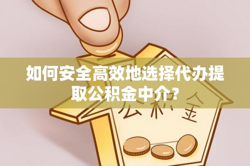 云县如何安全高效地选择代办提取公积金中介？