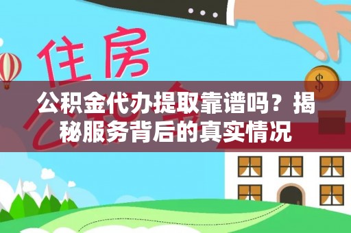 云县公积金代办提取靠谱吗？揭秘服务背后的真实情况