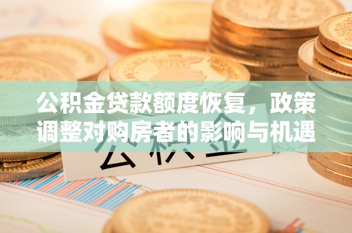 云县公积金贷款额度恢复，政策调整对购房者的影响与机遇