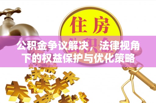 云县公积金争议解决，法律视角下的权益保护与优化策略