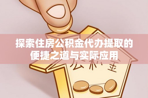 云县探索住房公积金代办提取的便捷之道与实际应用