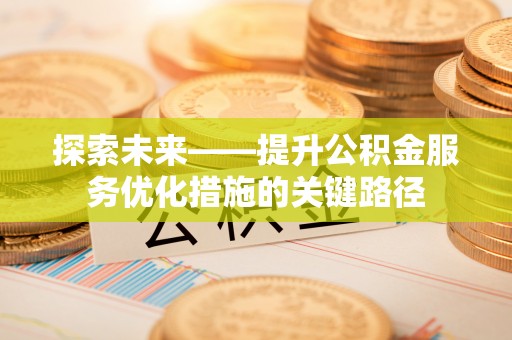 云县探索未来——提升公积金服务优化措施的关键路径