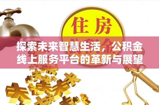 云县探索未来智慧生活，公积金线上服务平台的革新与展望