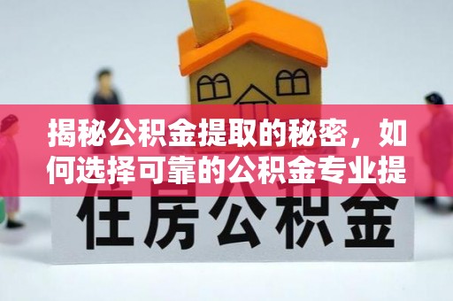 云县揭秘公积金提取的秘密，如何选择可靠的公积金专业提取代办服务