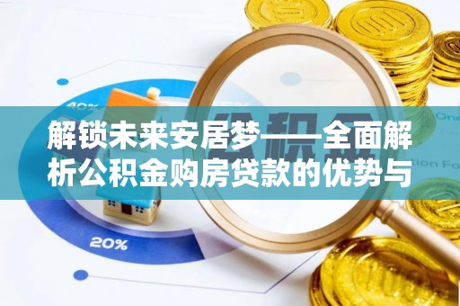 云县解锁未来安居梦——全面解析公积金购房贷款的优势与策略