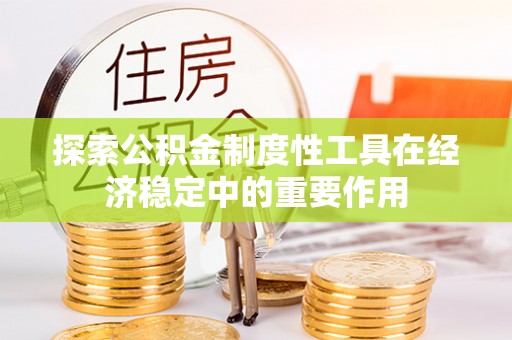 云县探索公积金制度性工具在经济稳定中的重要作用