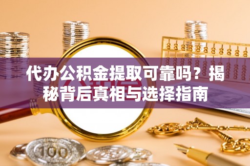 云县代办公积金提取可靠吗？揭秘背后真相与选择指南