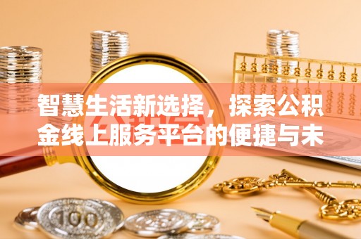 云县智慧生活新选择，探索公积金线上服务平台的便捷与未来