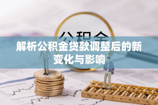 云县解析公积金贷款调整后的新变化与影响