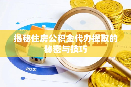 云县揭秘住房公积金代办提取的秘密与技巧