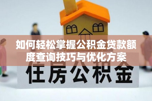 云县如何轻松掌握公积金贷款额度查询技巧与优化方案