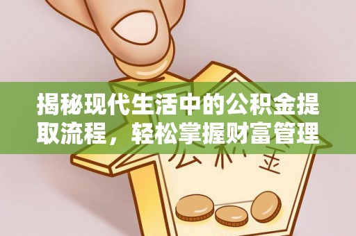 云县揭秘现代生活中的公积金提取流程，轻松掌握财富管理新技能