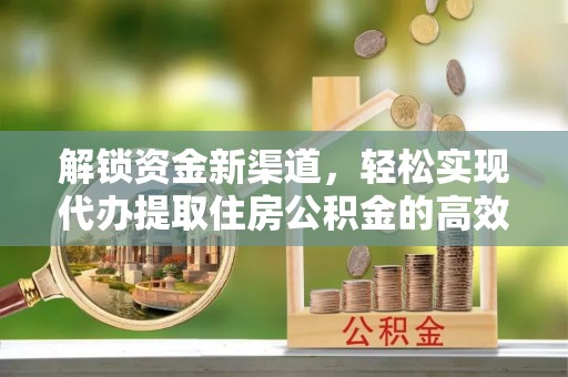 云县解锁资金新渠道，轻松实现代办提取住房公积金的高效攻略
