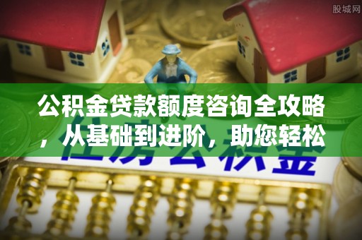 云县公积金贷款额度咨询全攻略，从基础到进阶，助您轻松掌握关键要点