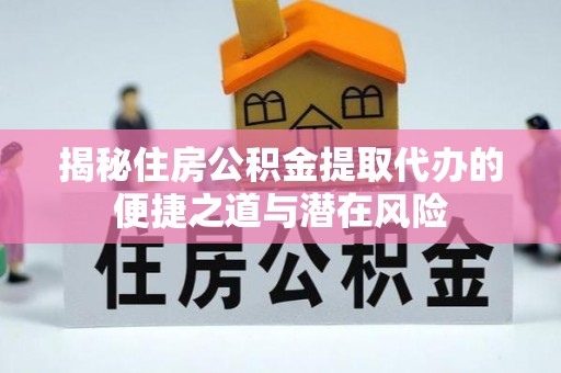云县揭秘住房公积金提取代办的便捷之道与潜在风险