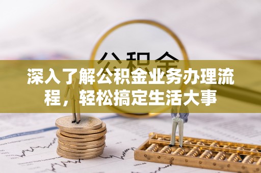 云县深入了解公积金业务办理流程，轻松搞定生活大事