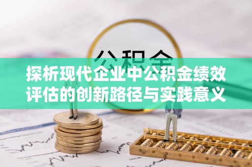 云县探析现代企业中公积金绩效评估的创新路径与实践意义