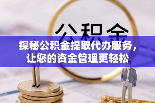 云县探秘公积金提取代办服务，让您的资金管理更轻松