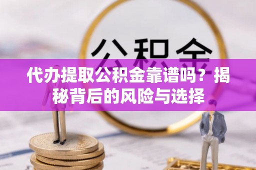 云县代办提取公积金靠谱吗？揭秘背后的风险与选择