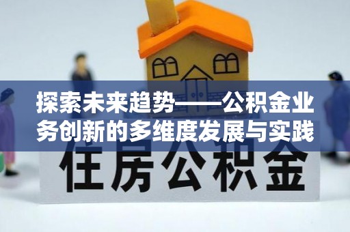 云县探索未来趋势——公积金业务创新的多维度发展与实践