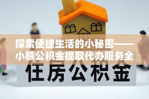 云县探索便捷生活的小秘密——小额公积金提取代办服务全解析