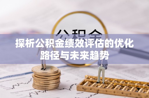云县探析公积金绩效评估的优化路径与未来趋势
