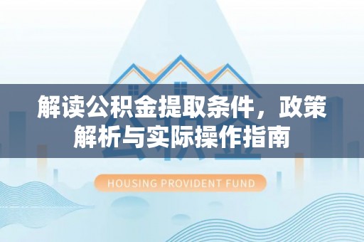 云县解读公积金提取条件，政策解析与实际操作指南