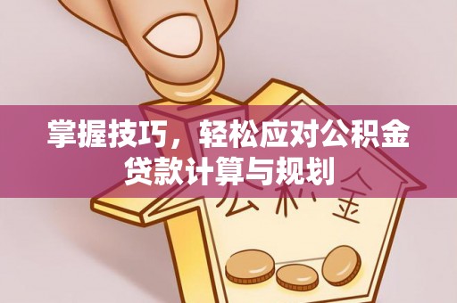 云县掌握技巧，轻松应对公积金贷款计算与规划