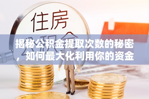 云县揭秘公积金提取次数的秘密，如何最大化利用你的资金