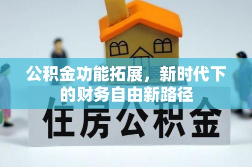 云县公积金功能拓展，新时代下的财务自由新路径