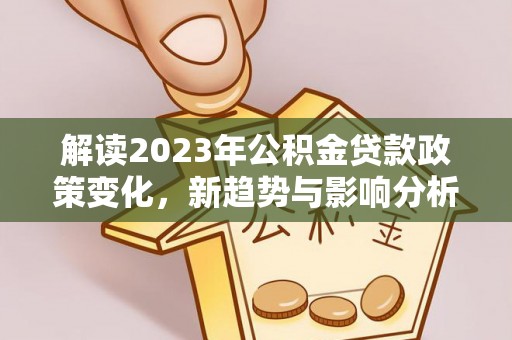 云县解读2023年公积金贷款政策变化，新趋势与影响分析