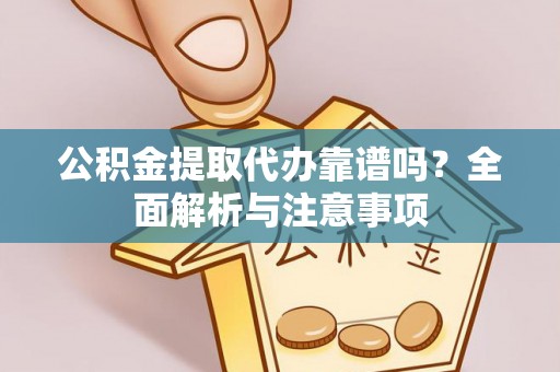 云县公积金提取代办靠谱吗？全面解析与注意事项